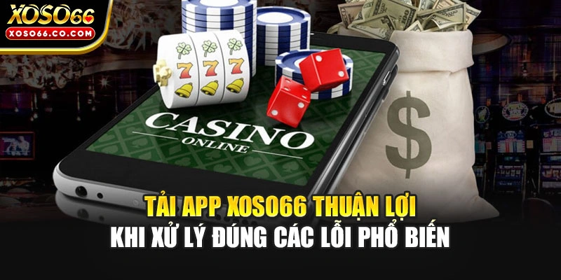 Tải app XOSO66 thuận lợi khi xử lý đúng các lỗi phổ biến